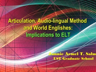 Articulation, Audio-lingual Method
       and World Englishes:
        Implications to ELT


                      Junnie Armel T. Salud
                          UST Graduate School

            Free Powerpoint Templates
                                        Page 1
 