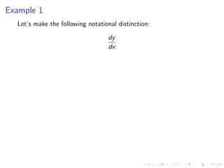 Example 1
Let’s make the following notational distinction:
dy
dx
 