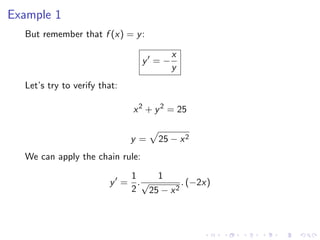 Example 1
But remember that f (x) = y:
y = −
x
y
Let’s try to verify that:
x2
+ y2
= 25
y = 25 − x2
We can apply the chain rule:
y =
1
2
.
1
√
25 − x2
. (−2x)
 