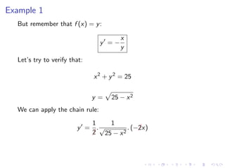 Example 1
But remember that f (x) = y:
y = −
x
y
Let’s try to verify that:
x2
+ y2
= 25
y = 25 − x2
We can apply the chain rule:
y =
1
¡2
.
1
√
25 − x2
. (−¡2x)
 