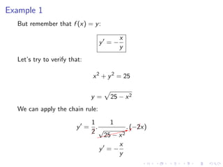 Example 1
But remember that f (x) = y:
y = −
x
y
Let’s try to verify that:
x2
+ y2
= 25
y = 25 − x2
We can apply the chain rule:
y =
1
¡2
.
1
$$$$$$Xy√
25 − x2
. (−¡2x)
y = −
x
y
 