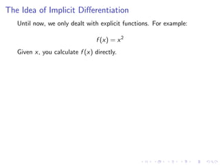 The Idea of Implicit Diﬀerentiation
Until now, we only dealt with explicit functions. For example:
f (x) = x2
Given x, you calculate f (x) directly.
 