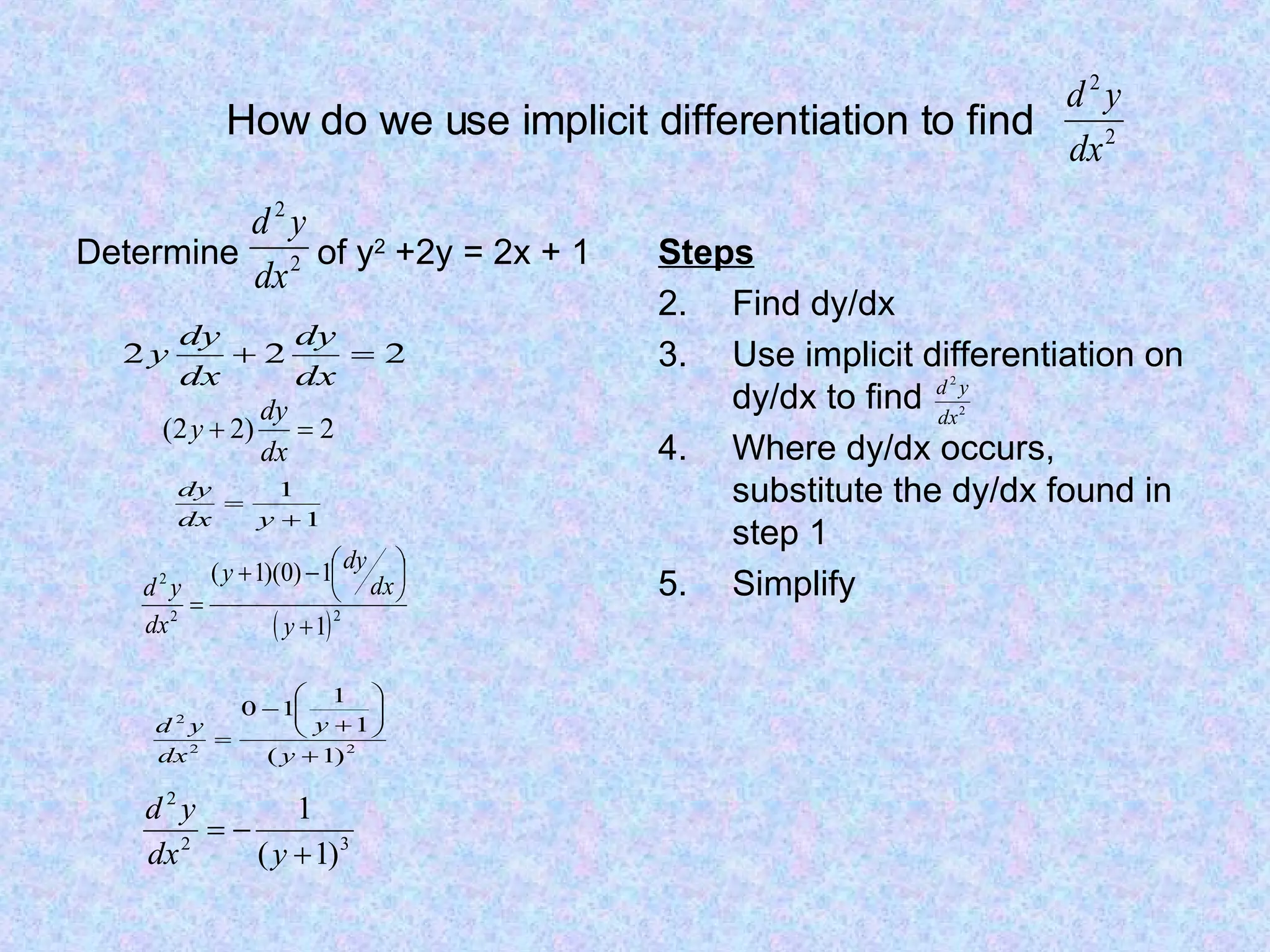 How do we use implicit differentiation to find Determine of y 2 +2y = 2x + 1 Steps Find dy/dx Use implicit differentiation on dy/dx to find Where dy/dx occurs, substitute the dy/dx found in step 1 Simplify