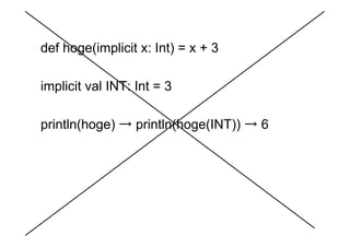 def hoge(implicit x: Int) = x + 3

implicit val INT: Int = 3

println(hoge) → println(hoge(INT)) → 6
 