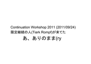 Continuation Workshop 2011 (2011/09/24)
限定継続の人(Tiark Rompf)が来てた
       あ、ありのまま(ry
 