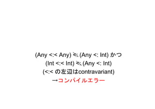 (Any <:< Any) <: (Any <: Int) かつ
    (Int <:< Int) <: (Any <: Int)
   (<:< の左辺はcontravariant)
       →コンパイルエラー
 