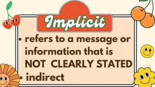 refers to a message or
information that is
NOT CLEARLY STATED
indirect
Implicit
Implicit
 
