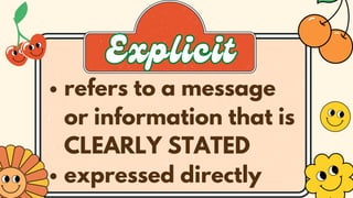 refers to a message
or information that is
CLEARLY STATED
expressed directly
Explicit
Explicit
 