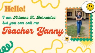 I am Arianne H. Bernaldez
but you can call me
Teacher Yanny
 