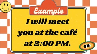 I will meet
you at the café
at 2:00 PM.
Example
 