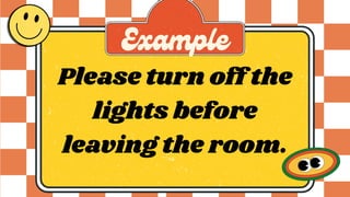 Please turn off the
lights before
leaving the room.
Example
 