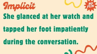 Implicit
She glanced at her watch and
tapped her foot impatiently
during the conversation.
 