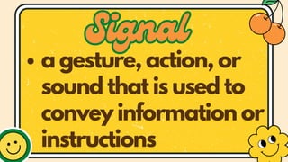 Signal
Signal
a gesture, action, or
sound that is used to
convey information or
instructions
 