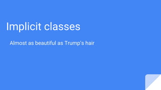 Implicit classes
Almost as beautiful as Trump’s hair
 