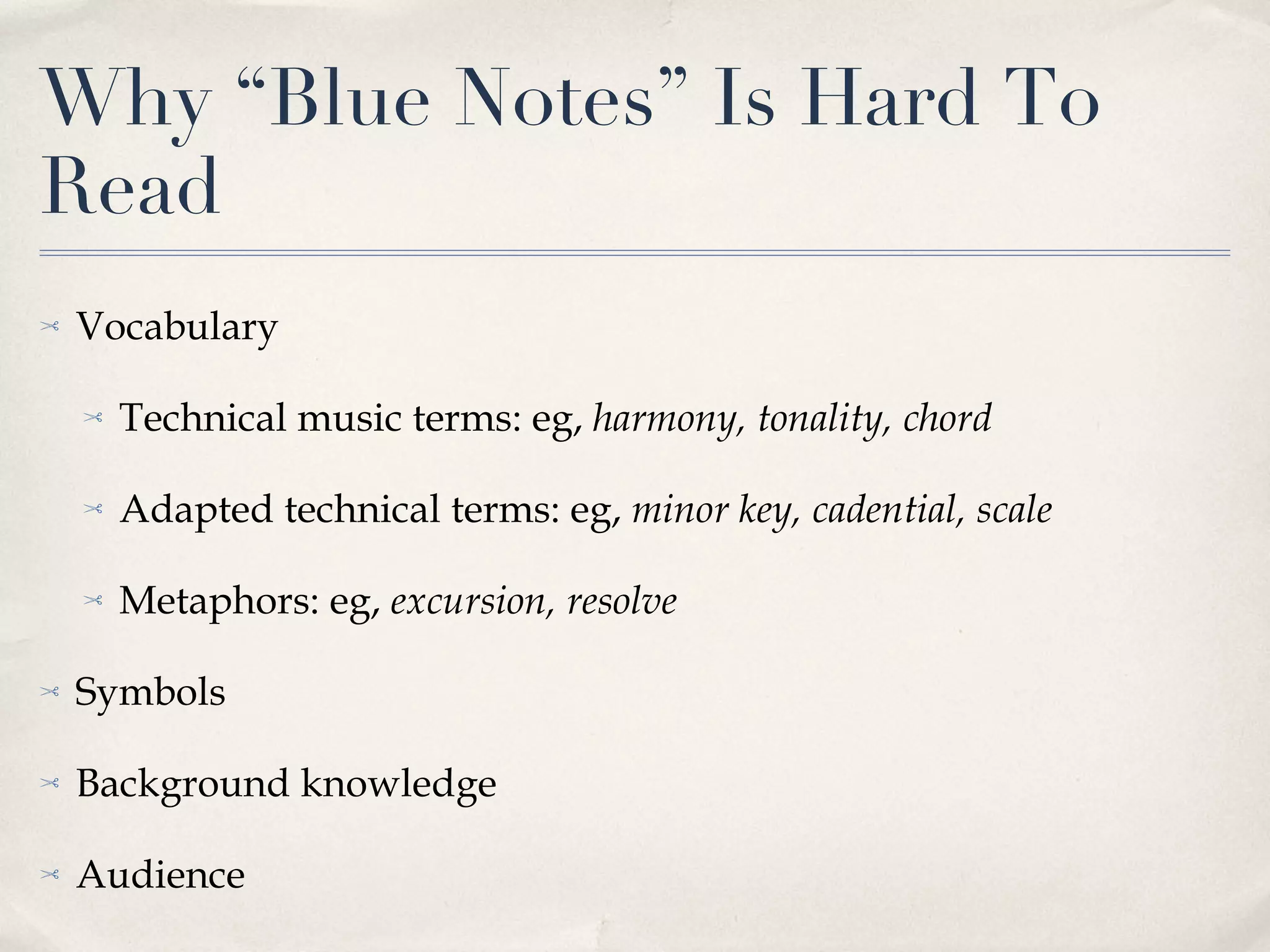 Why “Blue Notes” Is Hard To Read Vocabulary Technical music terms: eg,  harmony, tonality, chord Adapted technical terms: eg,  minor key, cadential, scale Metaphors: eg,  excursion, resolve Symbols Background knowledge Audience 