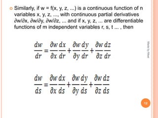  Similarly, if w = f(x, y, z, ...) is a continuous function of n
variables x, y, z, ..., with continuous partial derivatives
∂w/∂x, ∂w/∂y, ∂w/∂z, ... and if x, y, z, ... are differentiable
functions of m independent variables r, s, t ... , then
12
MadebyMeet
 