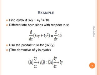 EXAMPLE
 Find dy/dx if 3xy + 4y2 = 10
 Differentiate both sides with respect to x:
 Use the product rule for (3x)(y)
 (The derivative of y is dy/dx)
6
MadebyMeet
 