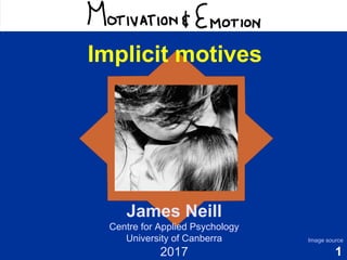 1
Motivation & Emotion
James Neill
Centre for Applied Psychology
University of Canberra
2017
Image source
Implicit motives
 