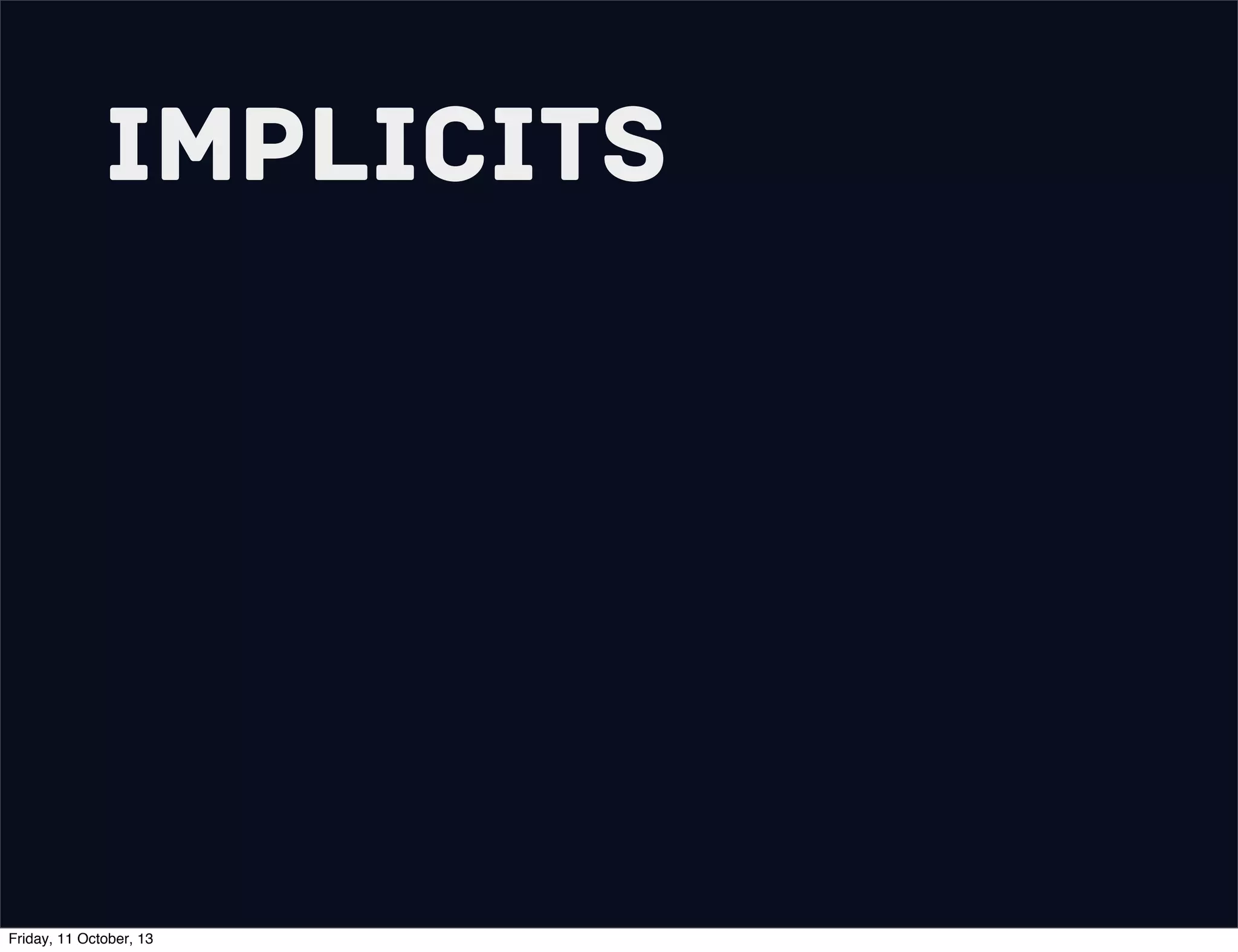 Implicits
Friday, 11 October, 13
 