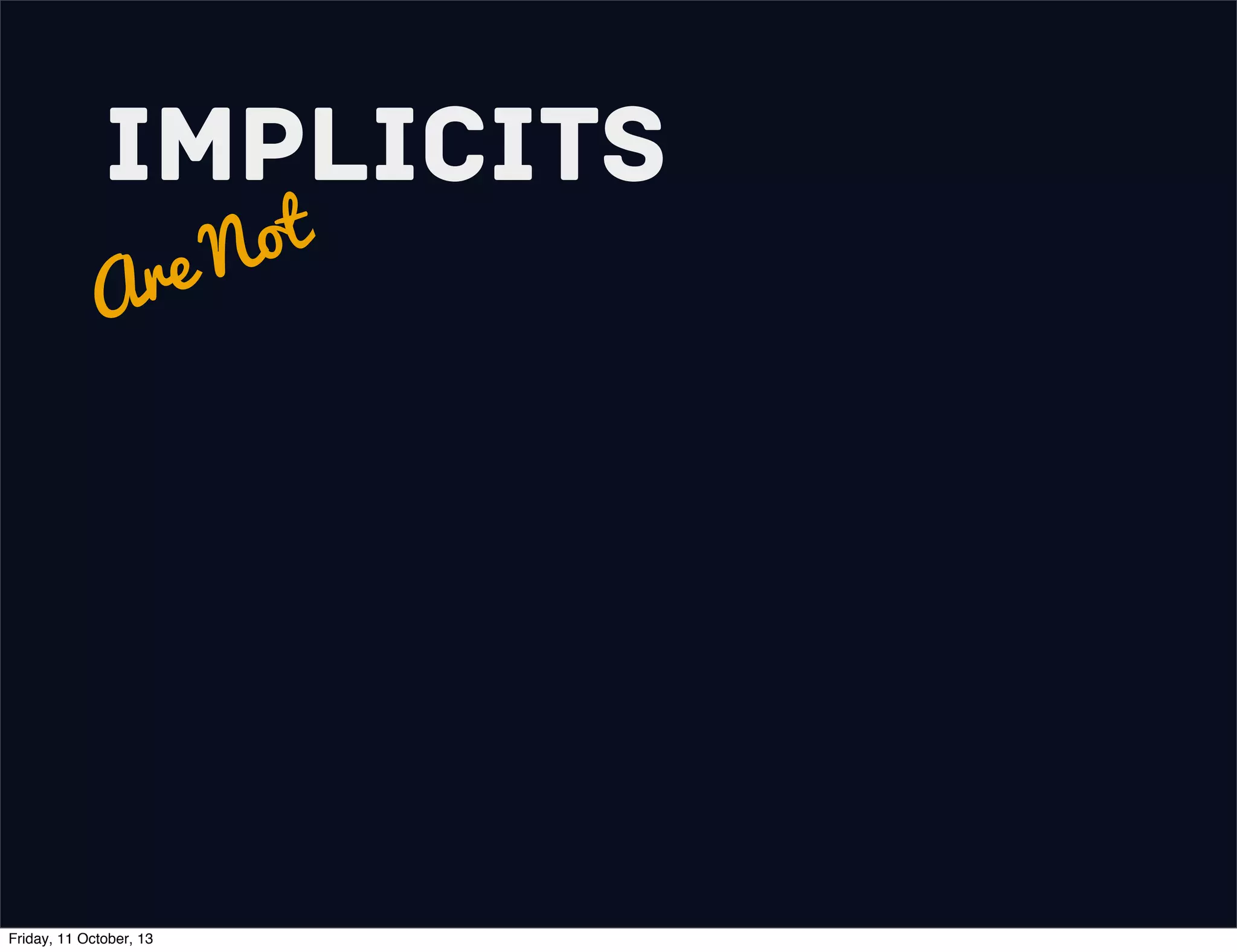 Implicits
Are Not
Friday, 11 October, 13
 