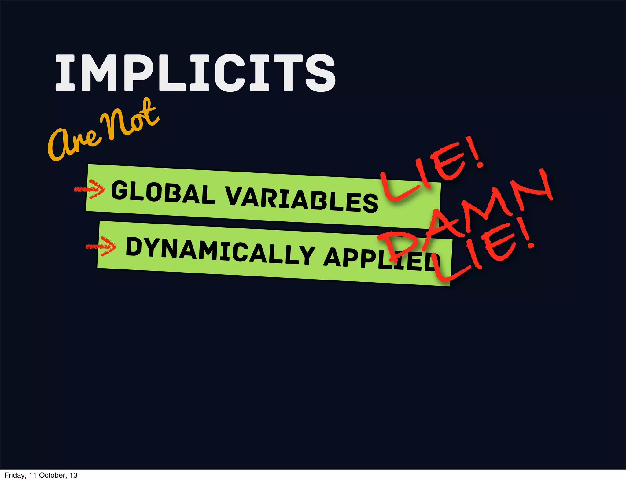 Implicits
Are Not
Global variables
Dynamically Applied
LIE!
DAMN
LIE!
Friday, 11 October, 13
 