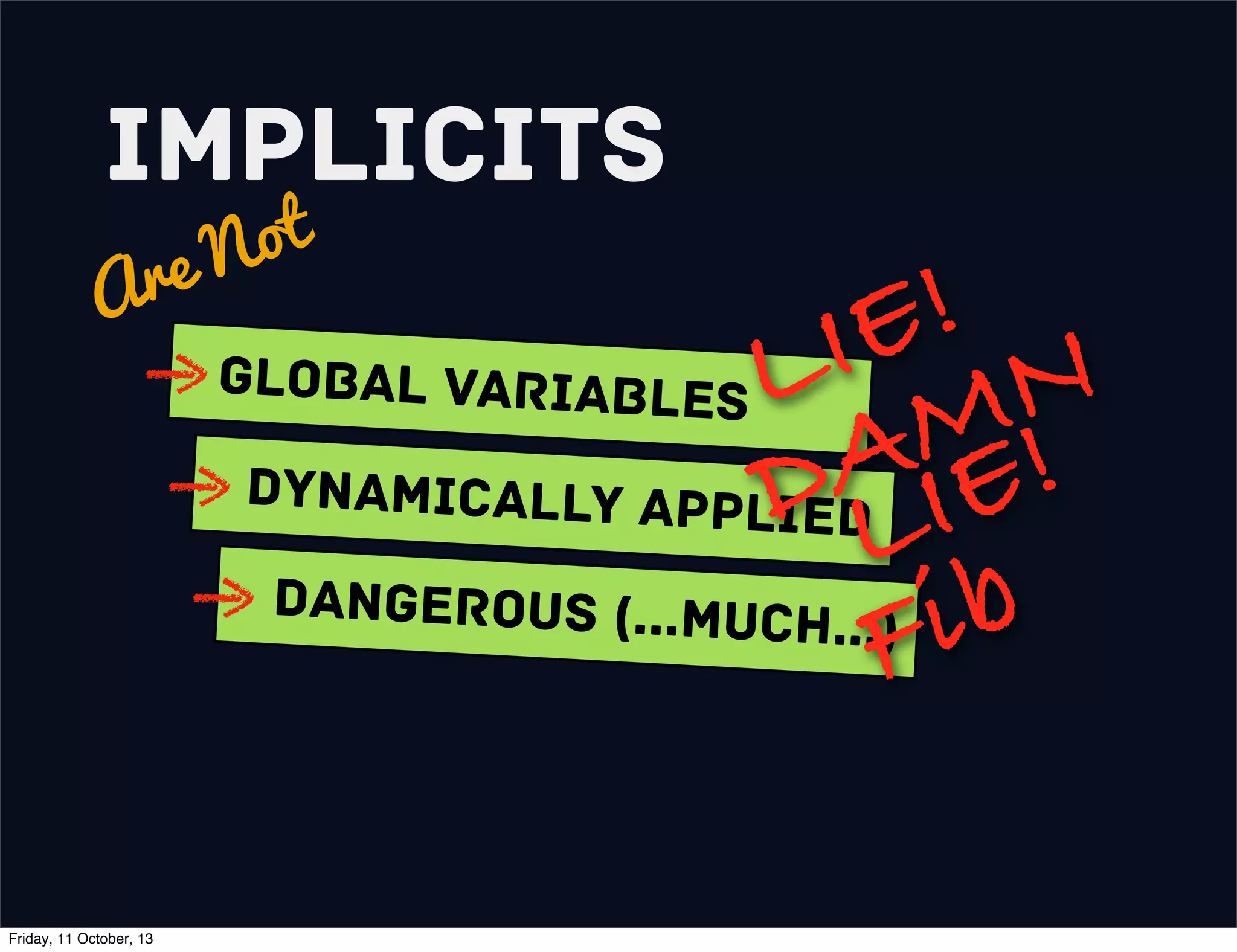 Implicits
Are Not
Global variables
Dynamically Applied
Dangerous (...much...)
LIE!
DAMN
LIE!
Fib
Friday, 11 October, 13
 