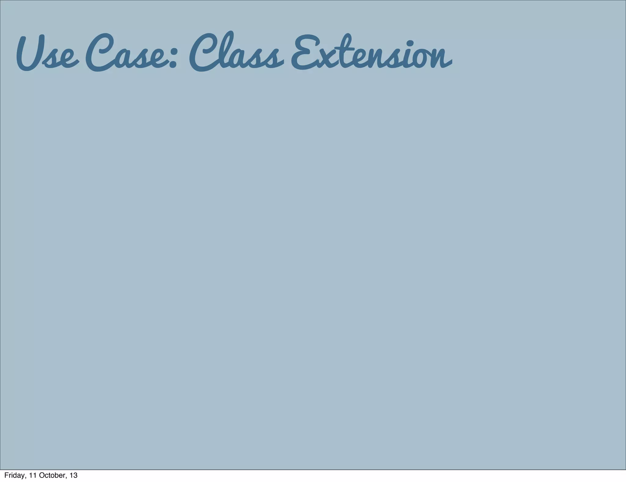 Use Case: Class Extension
Friday, 11 October, 13
 