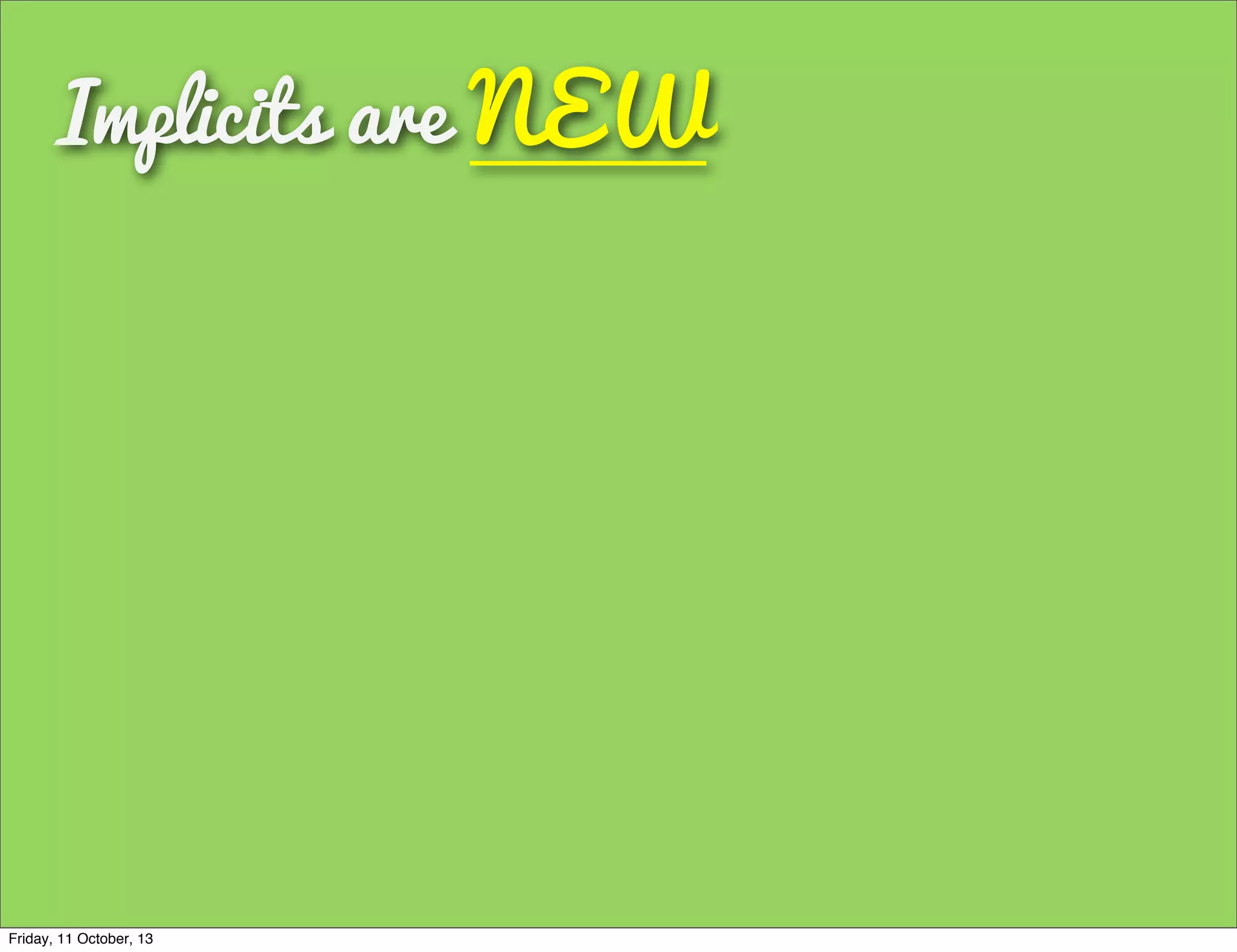 Implicits are NEW
Friday, 11 October, 13
 