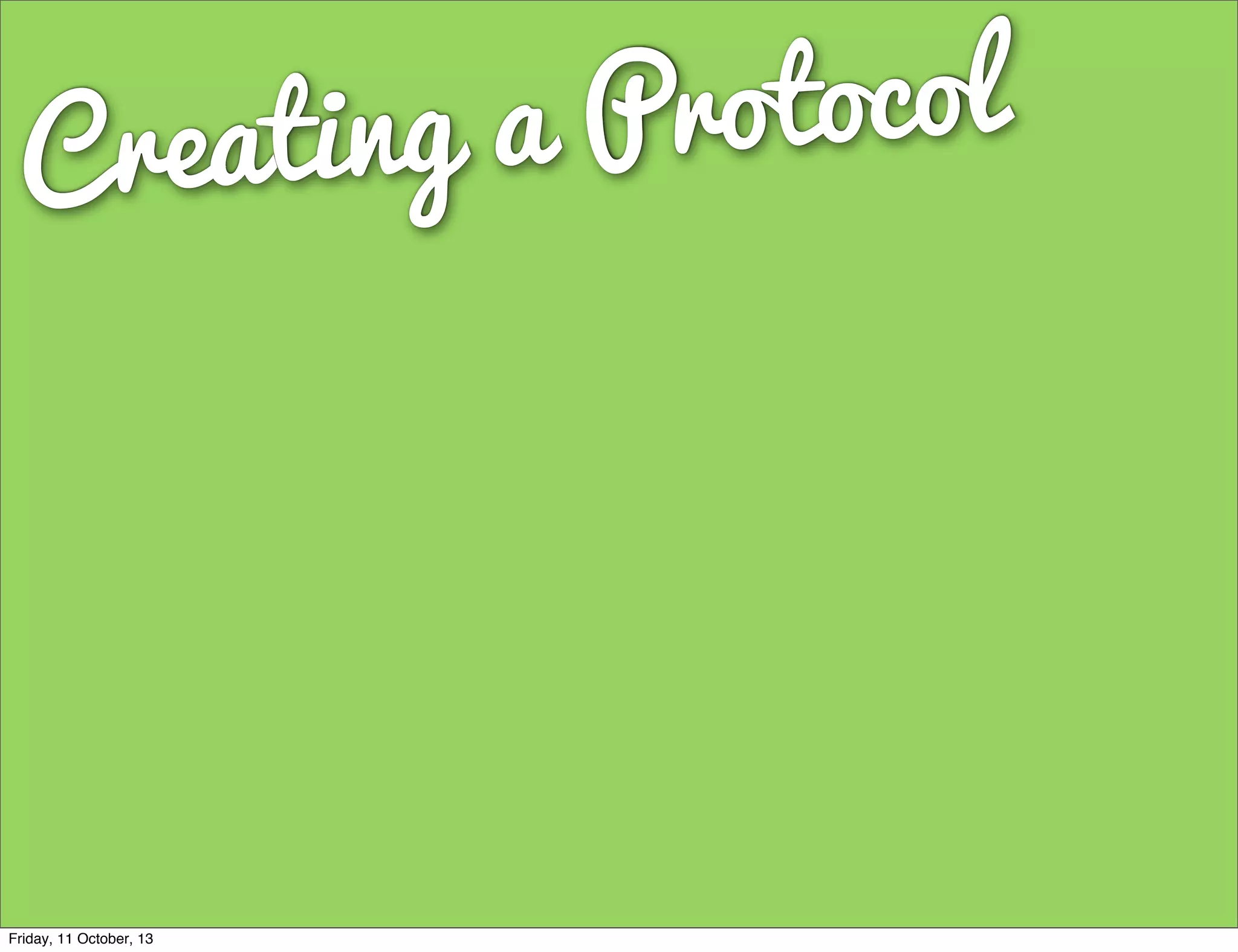 Creating a Protocol
Friday, 11 October, 13
 