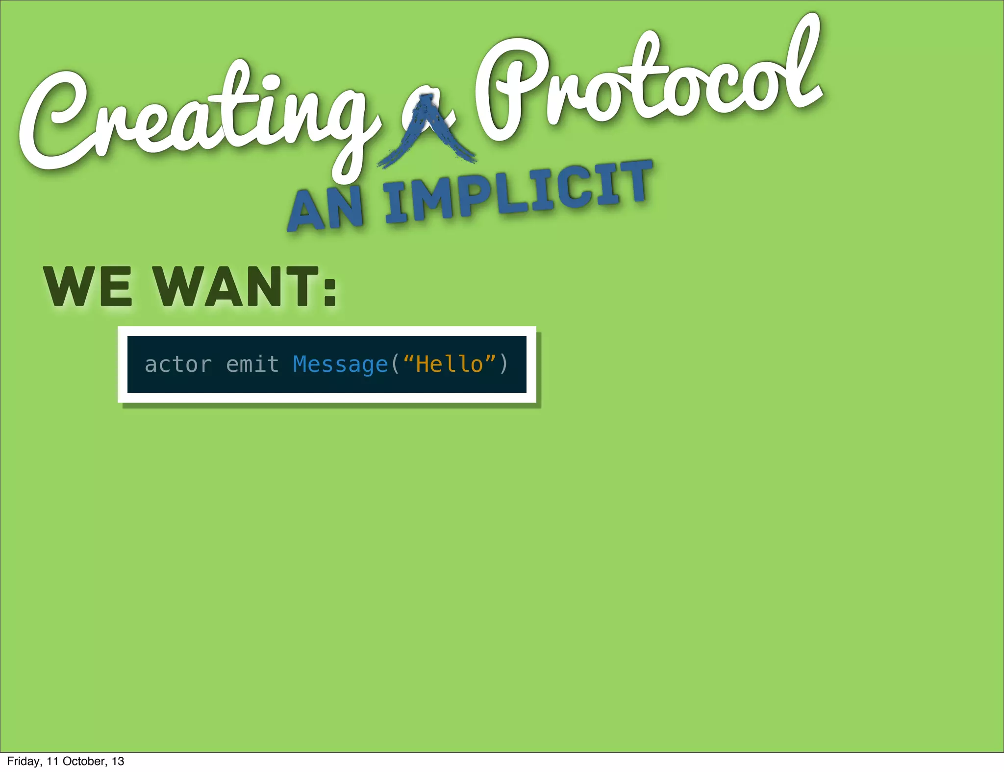 Creating a Protocol
an Implicit
We want:
actor emit Message(“Hello”)
Friday, 11 October, 13
 