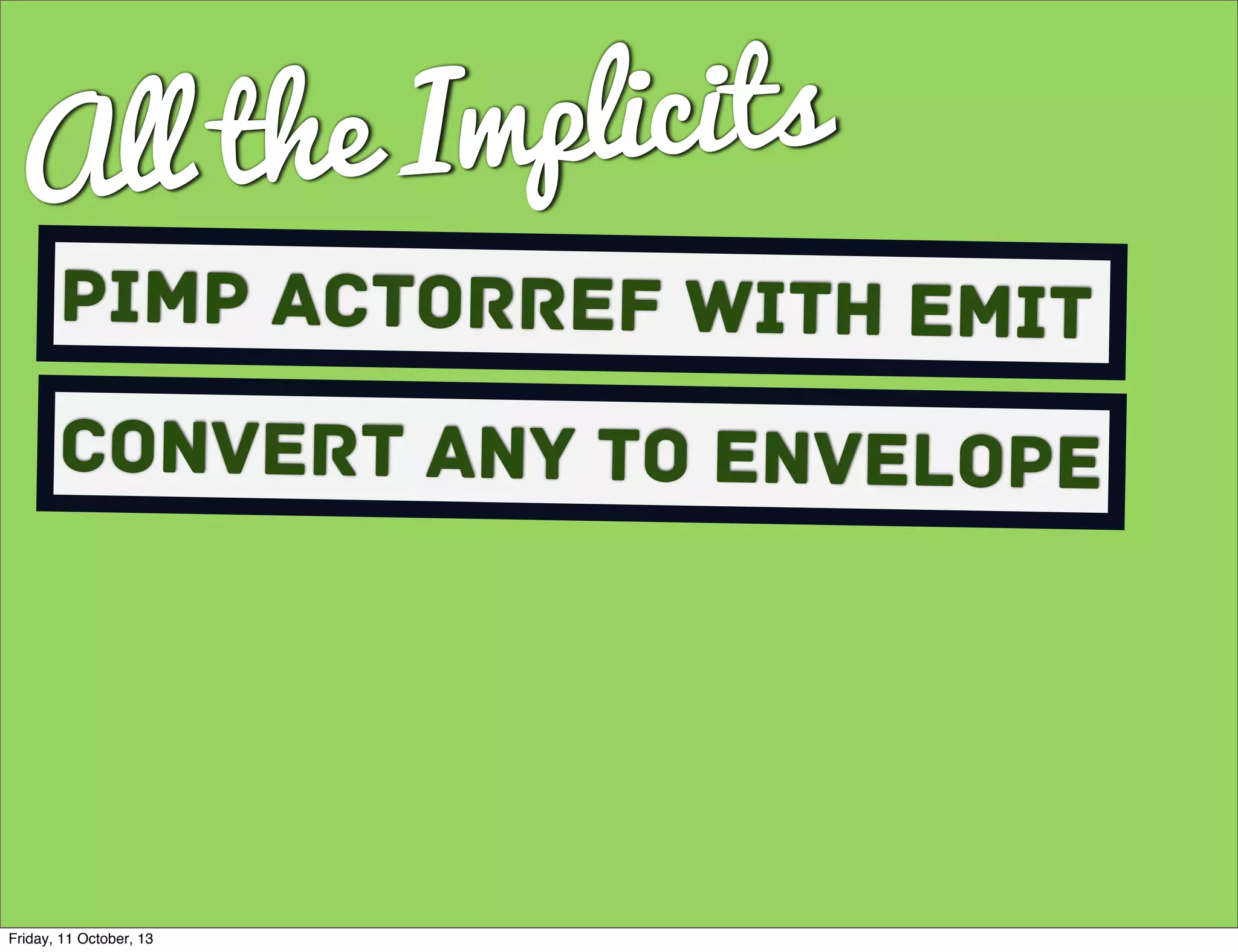 All the Implicits
Pimp ActorRef with Emit
Convert Any to envelope
Friday, 11 October, 13
 