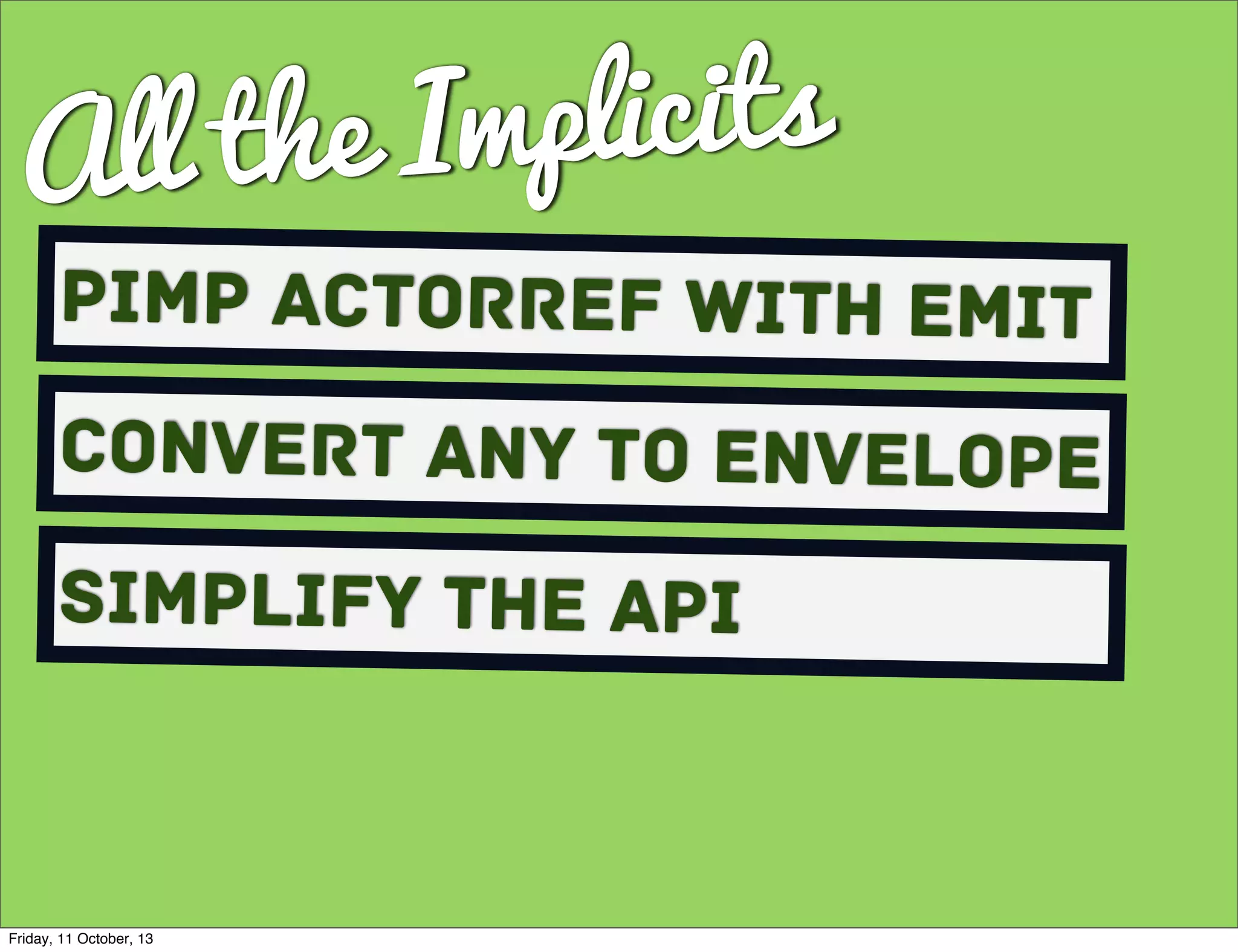 All the Implicits
Pimp ActorRef with Emit
Convert Any to envelope
Simplify the API
Friday, 11 October, 13
 