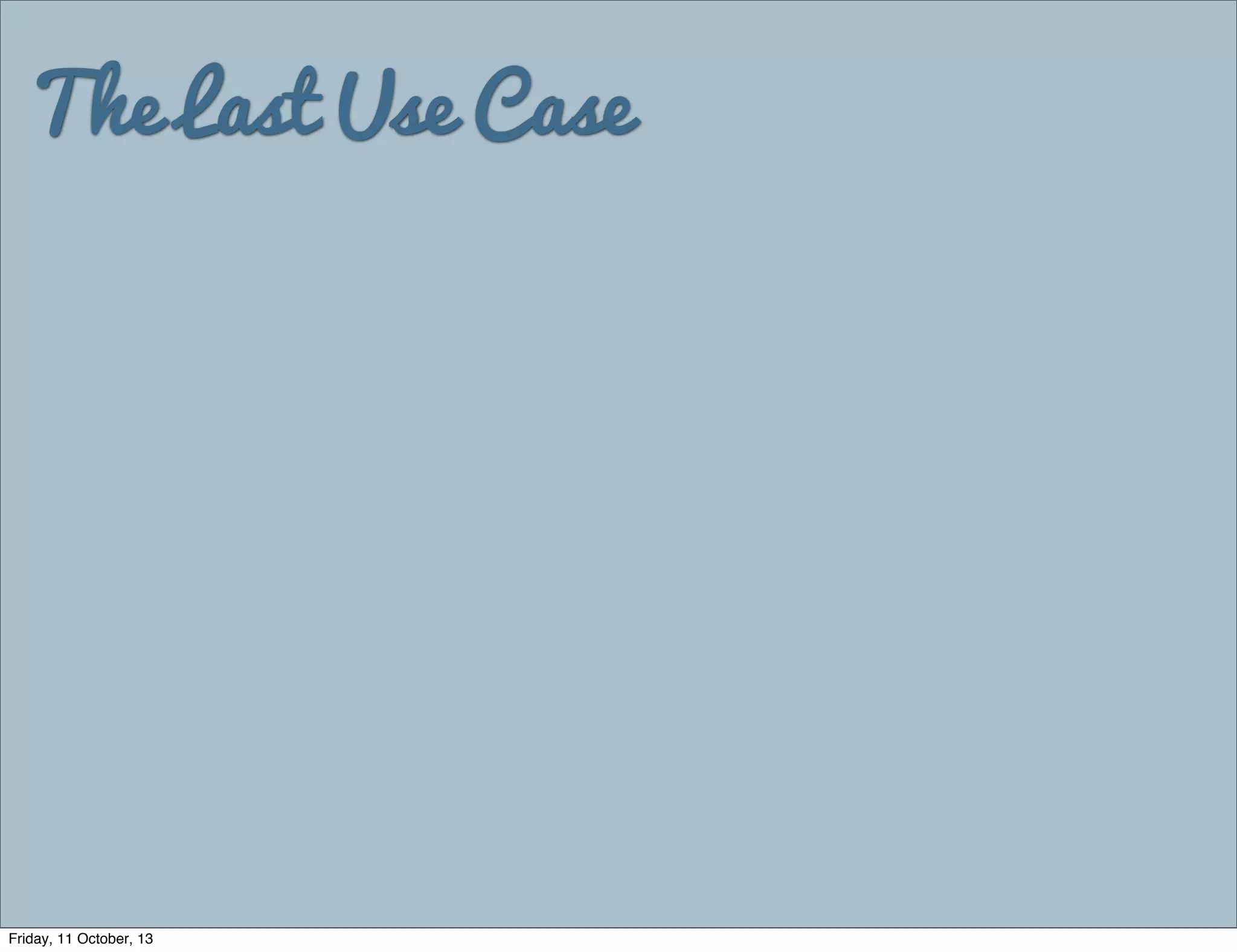 The Last Use Case
Friday, 11 October, 13
 