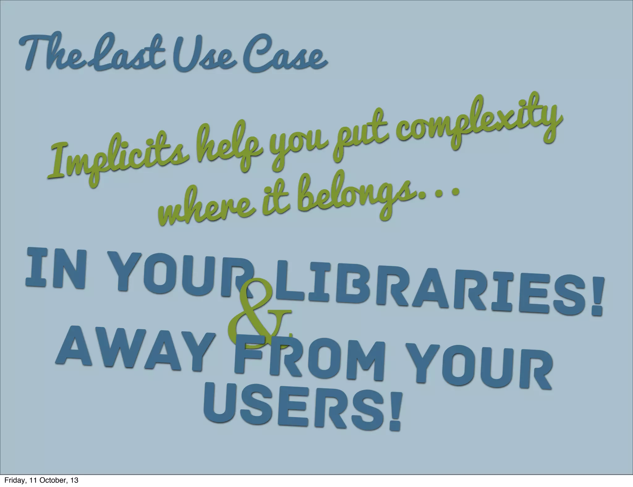 The Last Use Case
Implicits help you put complexity
where it belongs...
In your libraries!
&Away from your
Users!
Friday, 11 October, 13
 