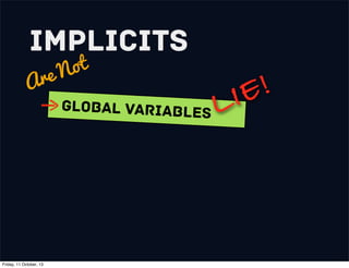 Implicits
Are Not
Global variables LIE!
Friday, 11 October, 13
 
