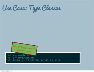 Use Case: Type Classes
val a = someInt()
val b = someOtherInt()
val lesser = if (lessThan(a, b)) a else b
lessThan needsde...