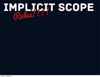 Implicit Scope
Rules!!!!
Friday, 11 October, 13
 