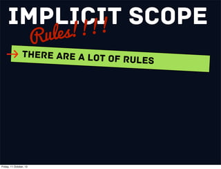 Implicit Scope
Rules!!!!
There are a Lot of Rules
Friday, 11 October, 13
 