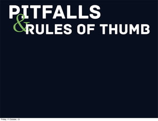 Pitfalls
&Rules of Thumb
Friday, 11 October, 13
 