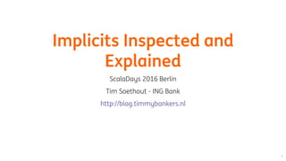 Implicits	Inspected	and
Explained
ScalaDays	2016	Berlin
Tim	Soethout	-	ING	Bank
http://blog.timmybankers.nl
 