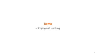 Demo
Scoping	and	resolving
 
