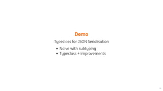 Demo
Typeclass	for	JSON	Serialisation
Naive	with	subtyping
Typeclass	+	improvements
 