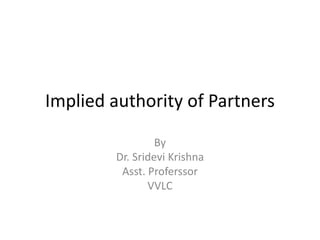 Implied authority of Partners
By
Dr. Sridevi Krishna
Asst. Proferssor
VVLC
 