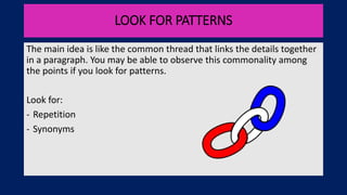 LOOK FOR PATTERNS
The main idea is like the common thread that links the details together
in a paragraph. You may be able to observe this commonality among
the points if you look for patterns.
Look for:
- Repetition
- Synonyms
 