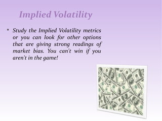 Implied Volatility
 Study the Implied Volatility metrics
or you can look for other options
that are giving strong readings of
market bias. You can't win if you
aren't in the game!
 