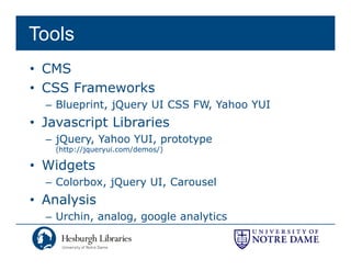 Tools
• CMS
• CSS F
      Frameworks
              k
  – Blueprint, jQuery UI CSS FW, Yahoo YUI
• J
  Javascript Lib i
         i t Libraries
  – jQuery, Yahoo YUI, prototype
    ( p //jq
    (http://jqueryui.com/demos/)
                 y      /     /)

• Widgets
  – Colorbox, jQuery UI, Carousel
            , jQ   y   ,
• Analysis
  – Urchin, analog, google analytics
          ,      g, g g        y
 