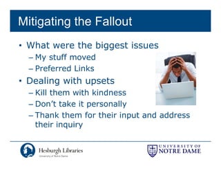 Mitigating the Fallout
• What were the biggest issues
  – My stuff moved
  – Preferred Links
• Dealing with upsets
  – Kill them with kindness
  – Don’t take it personally
  – Thank them for their input and address
    their inquiry
 