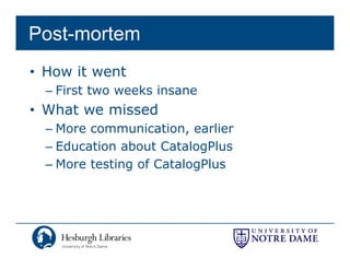Post-mortem
• How it went
  – First two weeks insane
• What we missed
  – More communication, earlier
  – Education about CatalogPlus
                           g
  – More testing of CatalogPlus
 