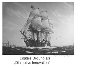 Digitale Bildung als
„Disruptive Innovation“

http://en.wikipedia.org/wiki/SS_Savannah

 