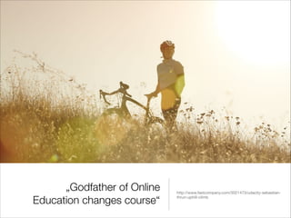 „Godfather of Online
Education changes course“

http://www.fastcompany.com/3021473/udacity-sebastianthrun-uphill-climb

 
